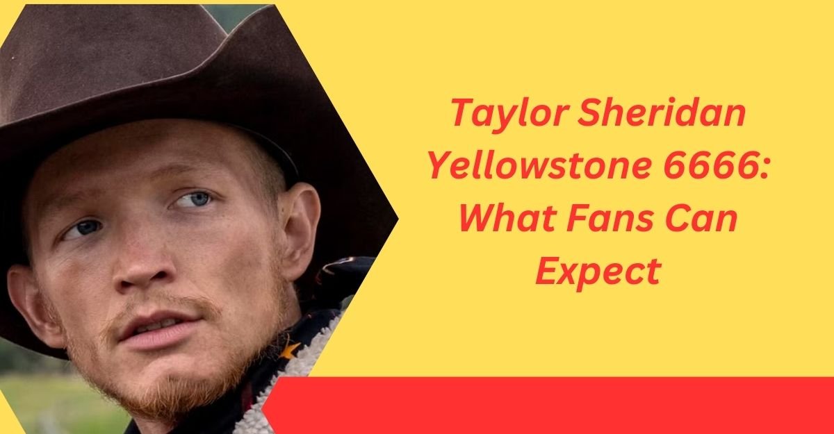 Taylor Sheridan Yellowstone 6666: What Fans Can Expect