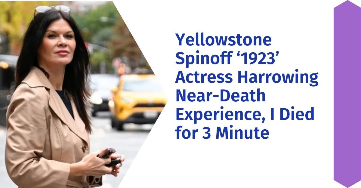 Yellowstone Spinoff ‘1923’ Actress Harrowing Near-Death Experience, I Died for 3 Minute