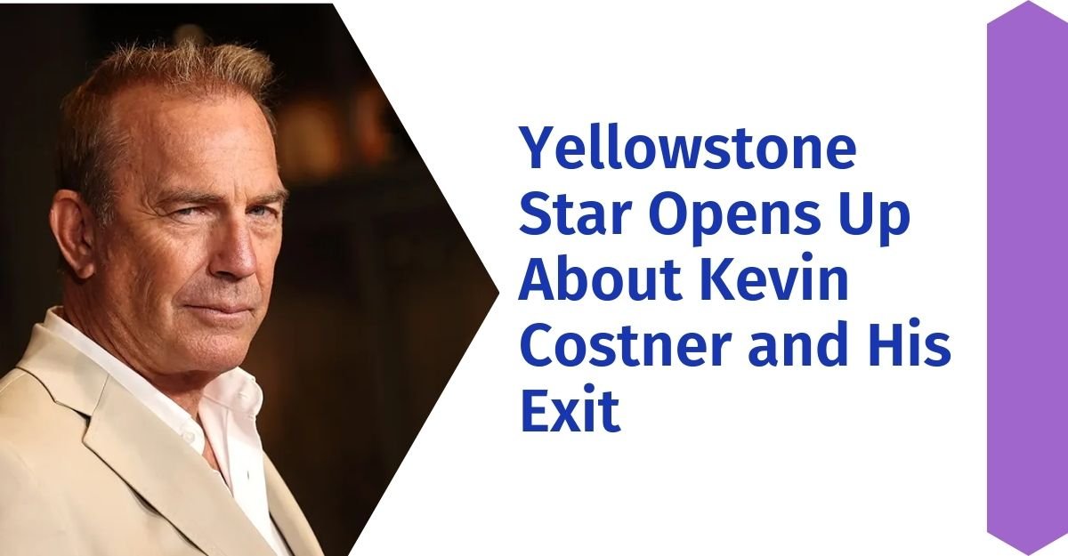 Yellowstone Star Opens Up About Kevin Costner and His Exit