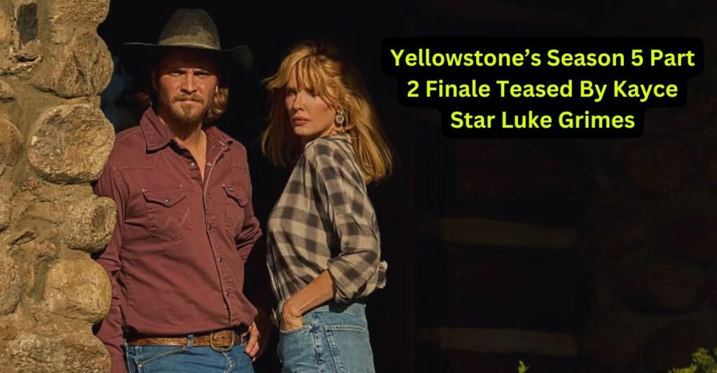 Yellowstone’s Season 5 Part 2 Finale Teased By Kayce Star Luke Grimes